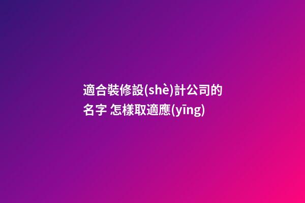 適合裝修設(shè)計公司的名字 怎樣取適應(yīng)-第1張-公司起名-玄機派